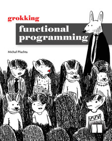 Grokking Functional Programming by Michal Plachta, 9781617291838