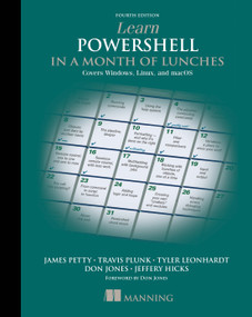 Learn PowerShell in a Month of Lunches, Fourth Edition (Covers Windows, Linux, and macOS) by Travis Plunk, James Petty, Tyler Leonhardt, 9781617296963