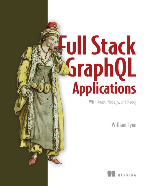 Full Stack GraphQL Applications (With React, Node.js, and Neo4j) by William Lyon, 9781617297038