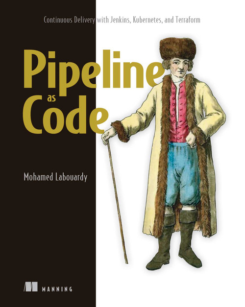 Pipeline as Code (Continuous Delivery with Jenkins, Kubernetes, and Terraform) by Mohamed Labouardy, 9781617297540