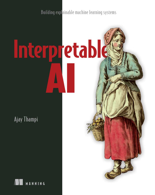 Interpretable AI (Building explainable machine learning systems) by Ajay Thampi, 9781617297649