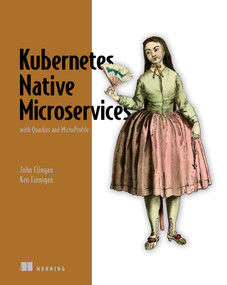Kubernetes Native Microservices with Quarkus and MicroProfile by John Clingan, Ken Finnigan, 9781617298653