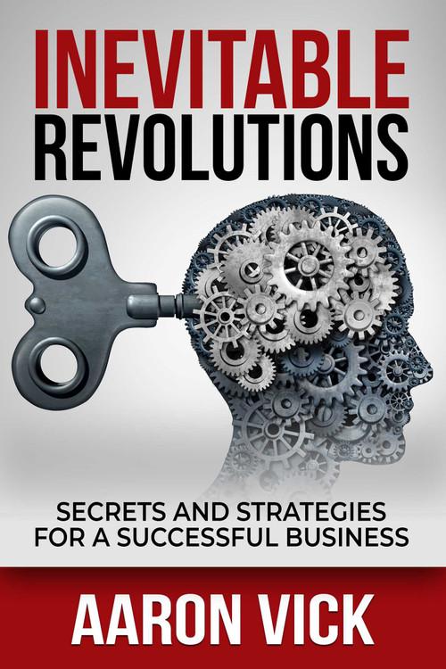 Inevitable Revolutions (Secrets and Strategies for a Successful Business) by Aaron Vick, 9781637350218