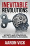 Inevitable Revolutions (Secrets and Strategies for a Successful Business) by Aaron Vick, 9781637350218