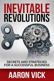 Inevitable Revolutions (Secrets and Strategies for a Successful Business) by Aaron Vick, 9781637350218