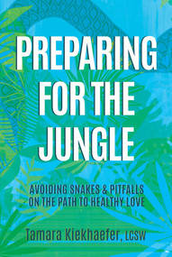 Preparing for the Jungle (Avoiding Snakes & Pitfalls on the Path to Healthy Love) by Tamara Kiekhaefer, LCSW, 9781637582534