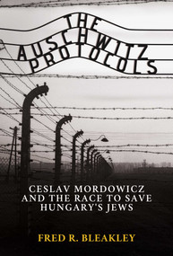The Auschwitz Protocols (Ceslav Mordowicz and the Race to Save Hungary's Jews) by Fred R. Bleakley, 9781637582626