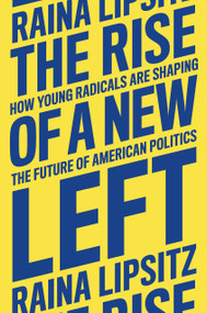 The Rise of a New Left (How Young Radicals Are Shaping the Future of American Politics) by Raina Lipsitz, 9781839764264