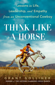 Think Like a Horse (Lessons in Life, Leadership, and Empathy from an Unconventional Cowboy) by Grant Golliher, 9780593331927