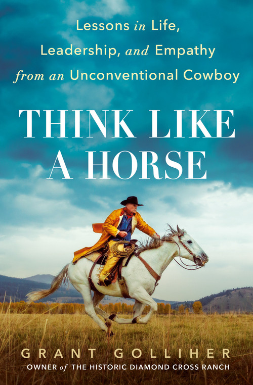 Think Like a Horse (Lessons in Life, Leadership, and Empathy from an Unconventional Cowboy) by Grant Golliher, 9780593331927