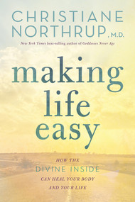 Making Life Easy (How the Divine Inside Can Heal Your Body and Your Life) by Christiane Northrup, M.D., 9781401951481