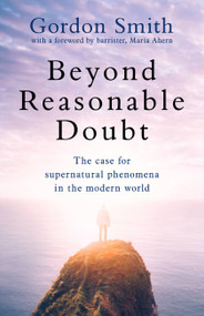 Beyond Reasonable Doubt (The case for supernatural phenomena in the modern world, with a foreword by Maria Ahern, a leading barrister) by Gordon Smith, 9781444790924