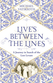 Lives Between The Lines (A Journey in Search of the Lost Levant) by Michael Vatikiotis, 9781474613194