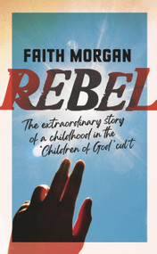 Rebel (The extraordinary story of a childhood in the 'Children of God' cult) by Faith Morgan, 9781529347630