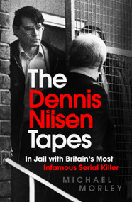 The Dennis Nilsen Tapes (In jail with Britain's most infamous serial killer) by Michael Morley, 9781529370713