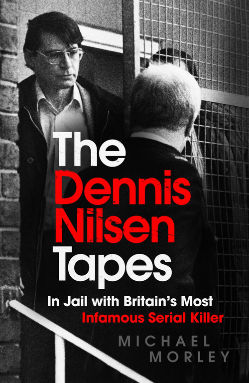 The Dennis Nilsen Tapes (In jail with Britain's most infamous serial killer) by Michael Morley, 9781529370713