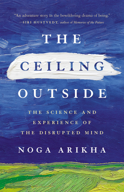 The Ceiling Outside (The Science and Experience of the Disrupted Mind) by Noga Arikha, 9781541600874