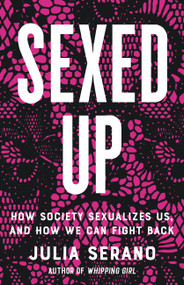 Sexed Up (How Society Sexualizes Us, and How We Can Fight Back) by Julia Serano, 9781541674806