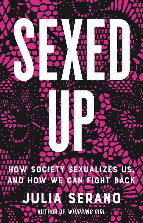 Sexed Up (How Society Sexualizes Us, and How We Can Fight Back) by Julia Serano, 9781541674806