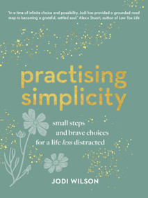 Practising Simplicity (Small steps and brave choices for a life less distracted) by Jodi Wilson, 9781911668411