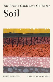 The Prairie Gardener's Go-To Guide for Soil by Janet Melrose, Sheryl Normandeau, 9781771513661