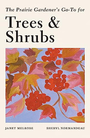 The Prairie Gardener's Go-To Guide for Trees and Shrubs by Janet Melrose, Sheryl Normandeau, 9781771513685