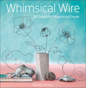 Whimsical Wire (26 Delightful Projects to Create) by Ingrid Moras, 9780764363221