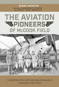 The Aviation Pioneers of McCook Field (Candid Interviews with American Aeronautical Visionaries of the 1920s) by Jerry Koszyk, 9780764363528