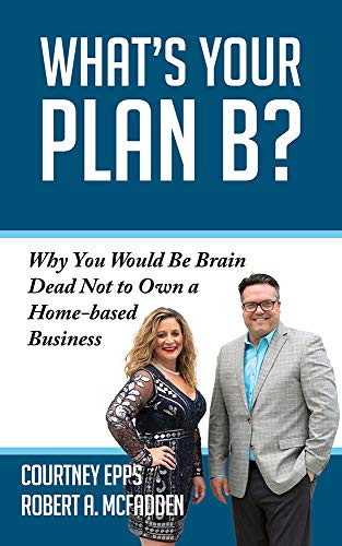 What's Your Plan B? (Why You Would be Brain Dead Not to Own a Home-based Business) by Courtney Epps, Robert A. McFadden, 9781950892716