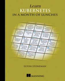 Learn Kubernetes in a Month of Lunches by Elton Stoneman, 9781617297984