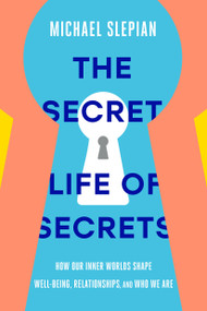 The Secret Life of Secrets (How Our Inner Worlds Shape Well-Being, Relationships, and Who We Are) by Michael Slepian, 9780593237212