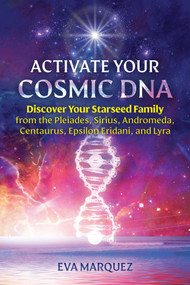 Activate Your Cosmic DNA (Discover Your Starseed Family from the Pleiades, Sirius, Andromeda, Centaurus, Epsilon Eridani, and Lyra) by Eva Marquez, 9781591434412