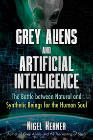 Grey Aliens and Artificial Intelligence (The Battle between Natural and Synthetic Beings for the Human Soul) by Nigel Kerner, 9781591434498