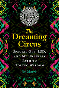 The Dreaming Circus (Special Ops, LSD, and My Unlikely Path to Toltec Wisdom) by Jim Morris, 9781591434535