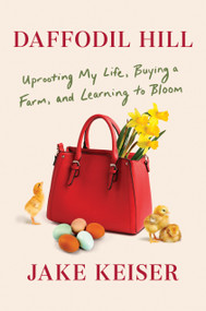 Daffodil Hill (Uprooting My Life, Buying a Farm, and Learning to Bloom) by Jake Keiser, 9781984854810