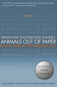 Gruesome Playground Injuries; Animals Out of Paper; Bengal Tiger at the Baghdad Zoo (Three Plays) by Rajiv Joseph, 9781593762940