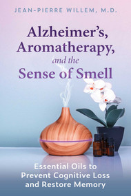 Alzheimer's, Aromatherapy, and the Sense of Smell (Essential Oils to Prevent Cognitive Loss and Restore Memory) by Jean-Pierre Willem, 9781644114438