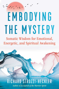 Embodying the Mystery (Somatic Wisdom for Emotional, Energetic, and Spiritual Awakening) by Richard Strozzi-Heckler, 9781644114568