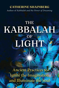 The Kabbalah of Light (Ancient Practices to Ignite the Imagination and Illuminate the Soul) by Catherine Shainberg, 9781644114742