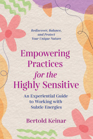 Empowering Practices for the Highly Sensitive (An Experiential Guide to Working with Subtle Energies) by Bertold Keinar, 9781644114926