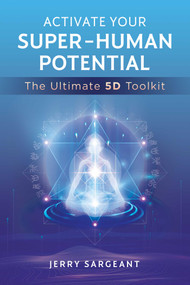 Activate Your Super-Human Potential (The Ultimate 5D Toolkit) by Jerry Sargeant, 9781644115299