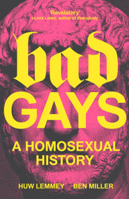 Bad Gays (A Homosexual History) by Huw Lemmey, Ben Miller, 9781839763274