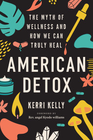 American Detox (The Myth of Wellness and How We Can Truly Heal) by Kerri Kelly, Rev. angel Kyodo williams, 9781623177249