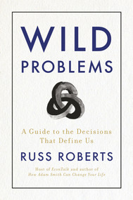 Wild Problems (A Guide to the Decisions That Define Us) by Russ Roberts, 9780593418253
