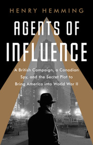 Agents of Influence (A British Campaign, a Canadian Spy, and the Secret Plot to Bring America into World War II) - 9781541742130 by Henry Hemming