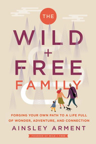 The Wild and Free Family (Forging Your Own Path to a Life Full of Wonder, Adventure, and Connection) by Ainsley Arment, 9780062998231