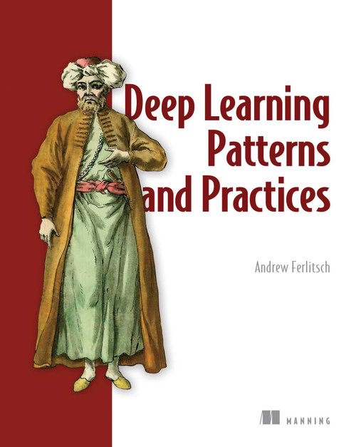 Deep Learning Patterns and Practices by Andrew Ferlitsch, 9781617298264
