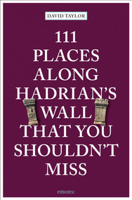 111 Places Along Hadrian's Wall That You Shouldn't Miss by David Taylor, 9783740814250