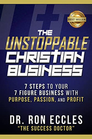 The Unstoppable Christian Business (Seven Steps to Your Seven-Figure Business with Purpose, Passion, and Profit) by Dr. Ron Eccles, 9781631957635