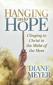 Hanging onto Hope (Clinging to Christ in the Midst of the Mess) by Diane Meyer, 9781631957611